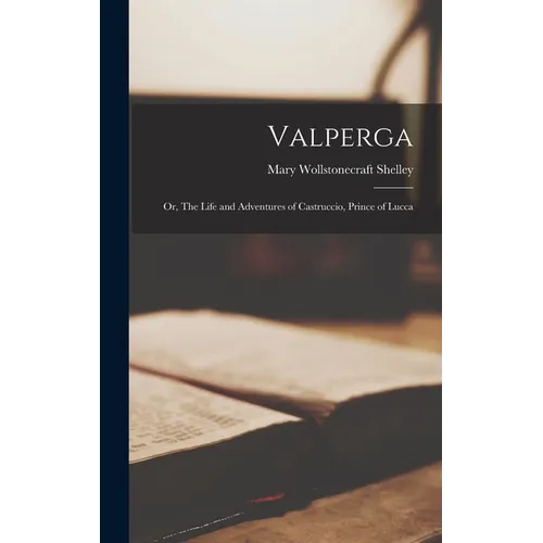 Valperga: Or, The Life and Adventures of Castruccio, Prince of Lucca