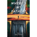 Where's My Father?: Seeking and Finding God in the Expected and Unexpected