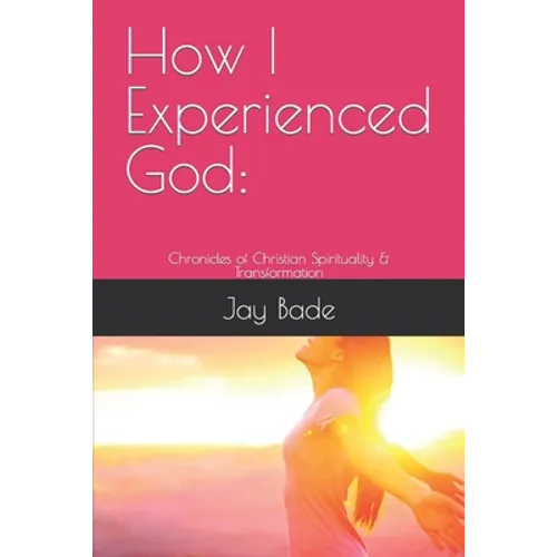 How I Experienced God: Chronicles of Christian Spirituality & Transformation