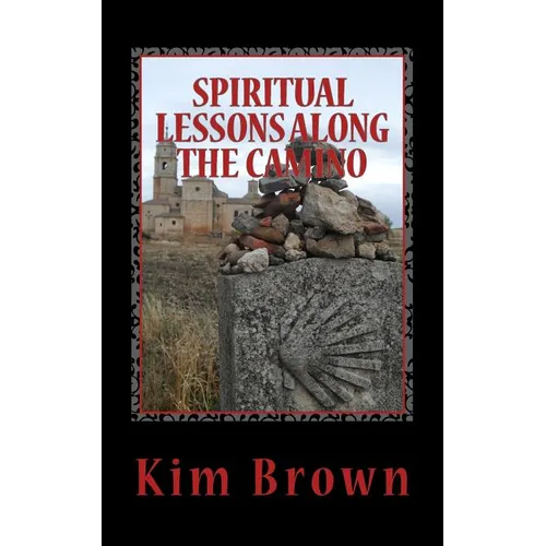 Spiritual Lessons Along the Camino: A 40-Day Spiritual Journey: Spiritual Lessons Along the Camino: A 40-Day Spiritual Journey