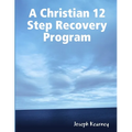 A Christian 12 Step Recovery Program