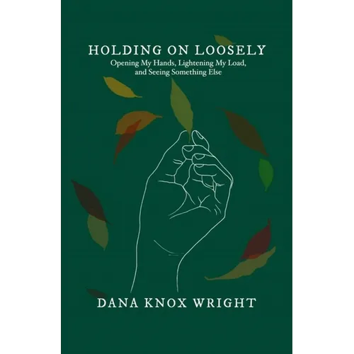 Holding on Loosely: Opening My Hands, Lightening My Load, and Seeing Something Else