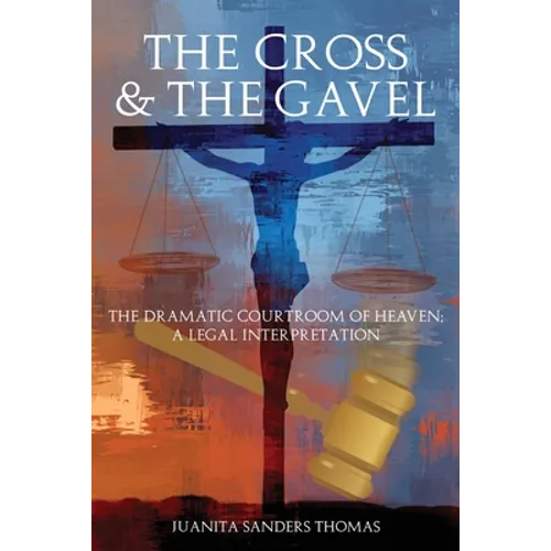 The Cross & The Gavel: The Dramatic Courtroom of Heaven: A Legal Interpretation
