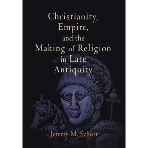Christianity, Empire, and the Making of Religion in Late Antiquity