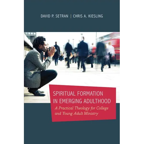 Spiritual Formation in Emerging Adulthood: A Practical Theology for College and Young Adult Ministry