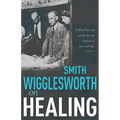 Smith Wigglesworth on Healing