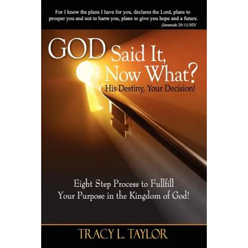 God Said It! Now What? His Destiny, Your Decision. Eight Step Process to Fulfill Your Purpose in the Kingdom of God!