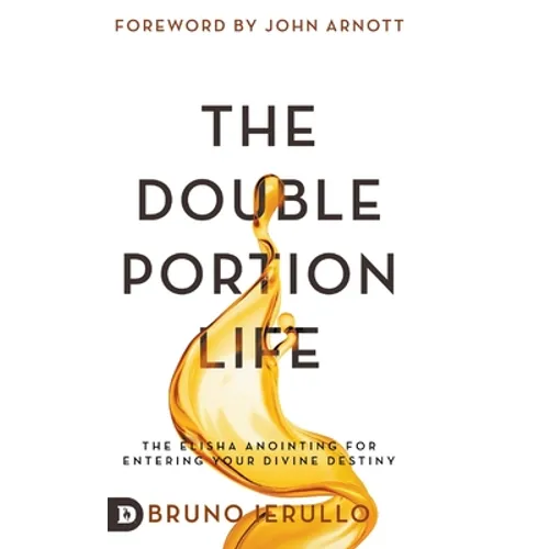 The Double Portion Life: The Elisha Anointing for Entering Your Divine Destiny