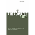 A Reasonable Faith: Can You Be Smart and Believe in the Bible, God, and Faith?