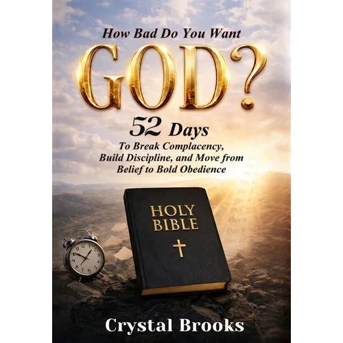 How Bad Do You Want God: 52 Days to Break Complacency, Build Discipline, and Move from Belief to Obedience