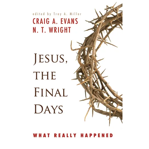 Jesus, the Final Days: What Really Happened