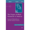 The Origins of Black Humanism in America: Reverend Ethelred Brown and the Unitarian Church