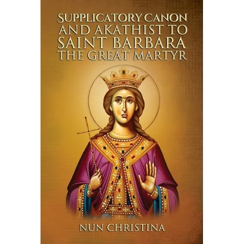 Supplicatory Canon and Akathist to Saint Barbara the Great Martyr