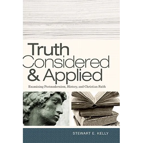 Truth Considered & Applied: Examining Postmodernism, History, and Christian Faith