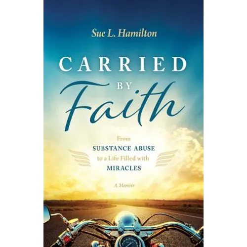 Carried by Faith: From Substance Abuse to a Life Filled with Miracles