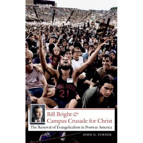 Bill Bright and Campus Crusade for Christ: The Renewal of Evangelicalism in Postwar America