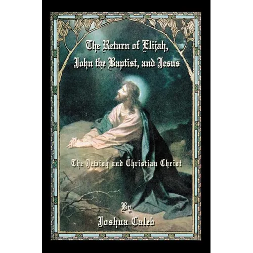 The Return of Elijah, John the Baptist, and Jesus: The Jewish and Christian Christ