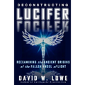 Deconstructing Lucifer: Reexamining the Ancient Origins of the Fallen Angel of Light
