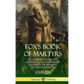Fox's Book of Martyrs: Or, A History of the Lives, Sufferings, and Triumphant: Deaths of the Primitive Protestant Martyrs (Hardcover)