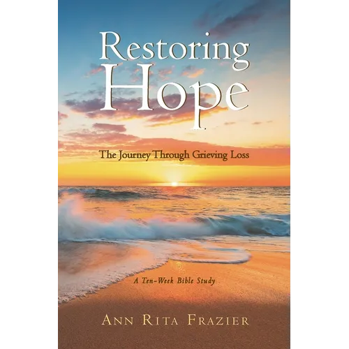 Restoring Hope: The Journey Through Grieving Loss: A Ten-Week Bible Study