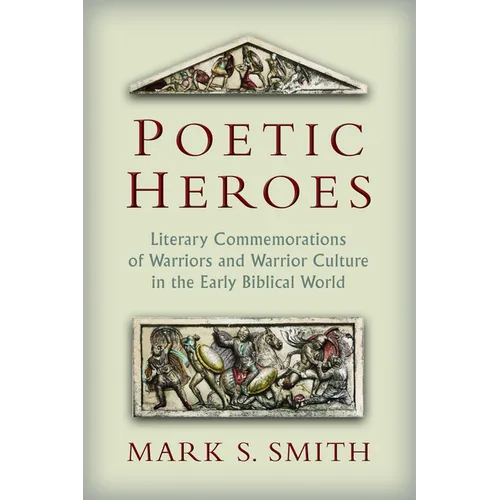 Poetic Heroes: Literary Commemorations of Warriors and Warrior Culture in the Early Biblical World