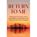 Return to Me: 40 Prophetic Teachings about Unfaithfulness, Punishment, and Hope from the Minor Prophets
