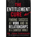 The Entitlement Cure: Finding Success at Work and in Relationships in a Shortcut World