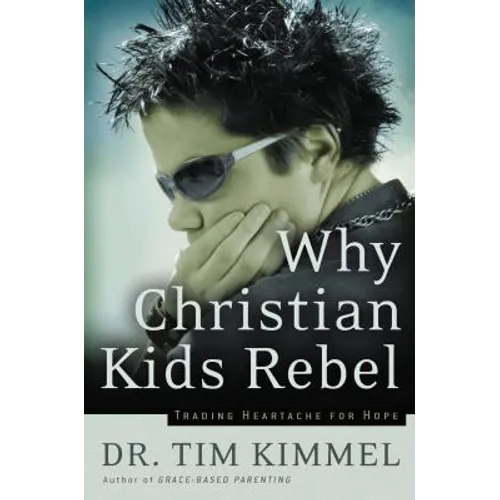 Why Christian Kids Rebel: Trading Heartache for Hope