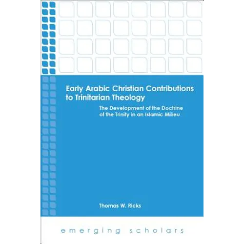 Early Arabic Christian Contributions to Trinitarian Theology the Development of the Doctrine of the Trinity in an Islamic Milieu