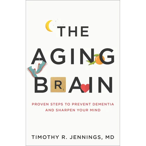 The Aging Brain: Proven Steps to Prevent Dementia and Sharpen Your Mind