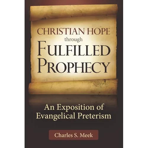 Christian Hope through Fulfilled Prophecy: An Exposition of Evangelical Preterism