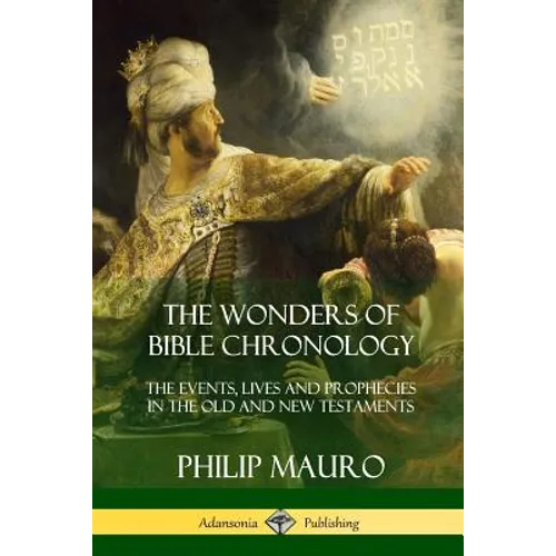 The Wonders of Bible Chronology: The Events, Lives and Prophecies in the Old and New Testaments