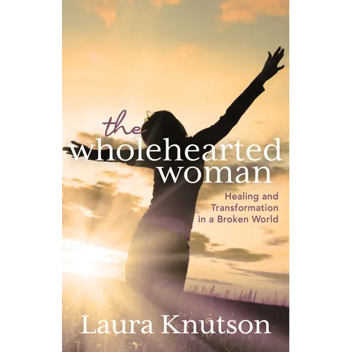 The Wholehearted Woman: Healing and Transformation in a Broken World