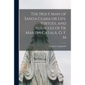 The Holy Man of Santa Clara or Life, Virtues, and Miracles of Fr. Martin Catalá, O. F. M