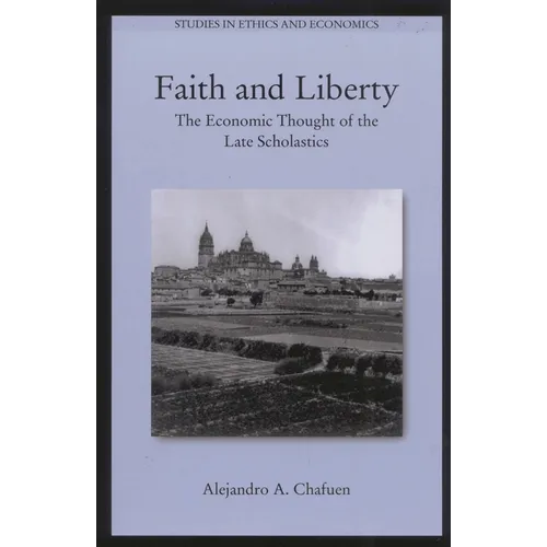 Faith and Liberty: The Economic Thought of the Late Scholastics