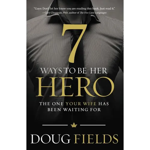 The 7 Ways to Be Her Hero: The One Your Wife Has Been Waiting for
