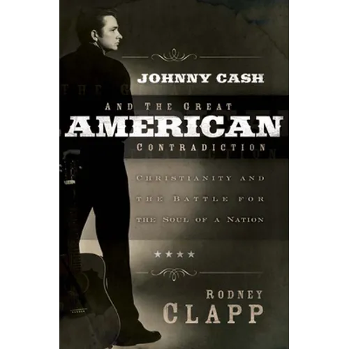 Johnny Cash and the Great American Contradiction: Christianity and the Battle for the Soul of a Nation