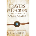 Prayers and Decrees that Activate Angel Armies: Releasing God's Angels into Action