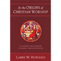 At the Origins of Christian Worship: The Context and Character of Earliest Christian Devotion