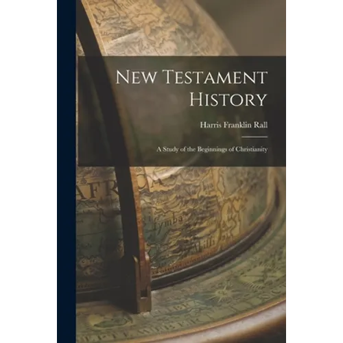 New Testament History: A Study of the Beginnings of Christianity
