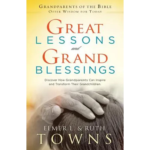 Great Lessons and Grand Blessings: Discover How Grandparents Can Inspire and Transform Their Grandchildren
