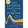 Leading Small Groups with Purpose: Everything You Need to Lead a Healthy Group