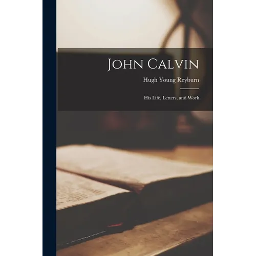 John Calvin: His Life, Letters, and Work
