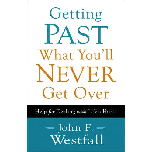 Getting Past What You'll Never Get Over: Help for Dealing with Life's Hurts