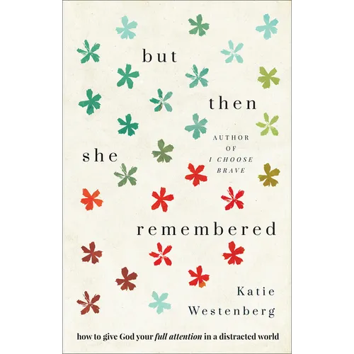 But Then She Remembered: How to Give God Your Full Attention in a Distracted World