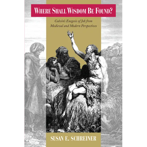 Where Shall Wisdom be Found?: Calvin's Exegesis of Job from Medieval and Modern Perspectives