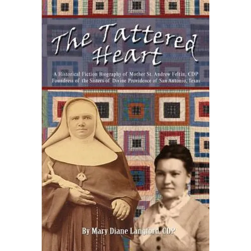 The Tattered Heart: A Historical Fiction Biography of Mother St. Andrew Feltin, CDP Foundress of the Sisters of Divine Providence of San a