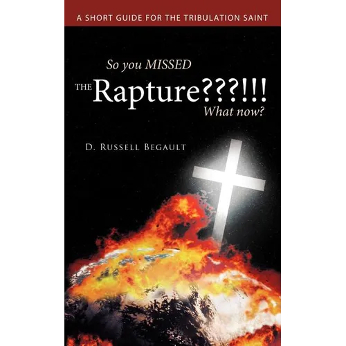So You Missed the Rapture !!! What Now?: A Short Guide for the Tribulation Saint