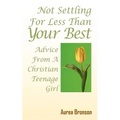 Not Settling For Less Than Your Best: Advice From A Christian Teenage Girl