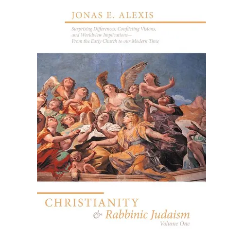 Christianity and Rabbinic Judaism: Surprising Differences, Conflicting Visions, and Worldview Implications--From the Early Church to Our Modern Time